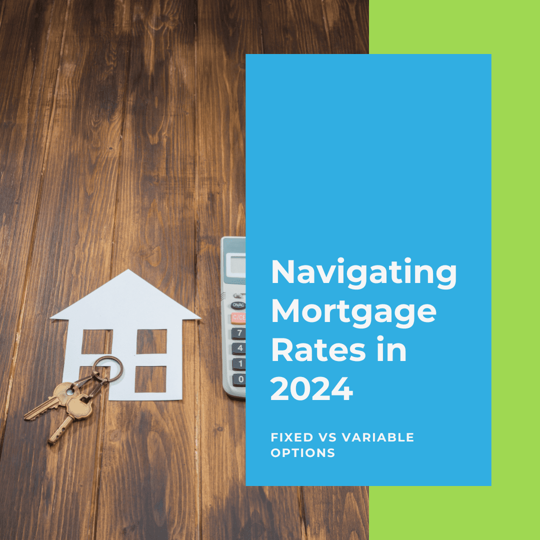 Navigating Mortgage Rates in 2024: Fixed vs Variable Options